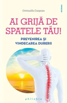 Ai grija de spatele tau. Prevenirea si vindecarea durerilor de spate - Gwenaelle Dargnies