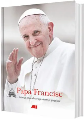 Papa Francisc. Mesaje pline de compasiune si gingasie (editie cartonata)