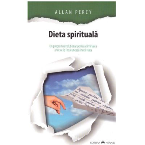 Dieta spirituala. Un program revolutionar pentru eliminarea a tot ce iti ingreuneaza inutil viata - Allan Percy