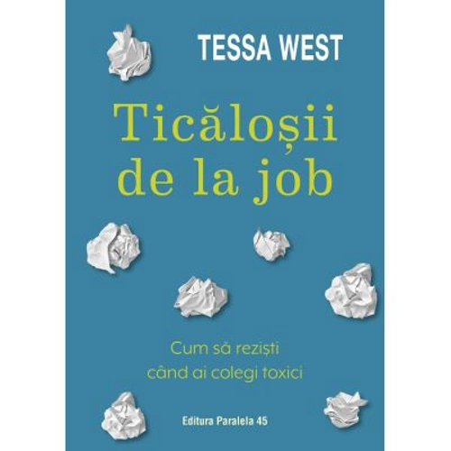 Ticalosii de la job. Cum sa rezisti cand ai colegi toxici - Tessa West
