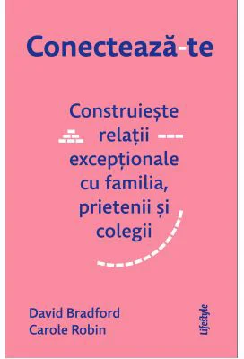 Conecteaza-te. Construieste relatii exceptionale cu familia, prietenii si colegii - David Bradford, Carole Robin
