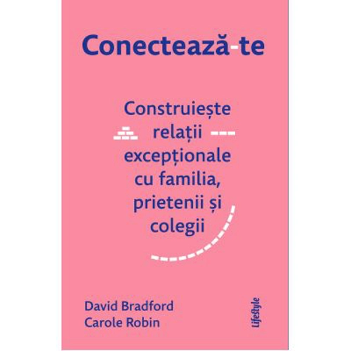 Conecteaza-te. Construieste relatii exceptionale cu familia, prietenii si colegii - David Bradford, Carole Robin
