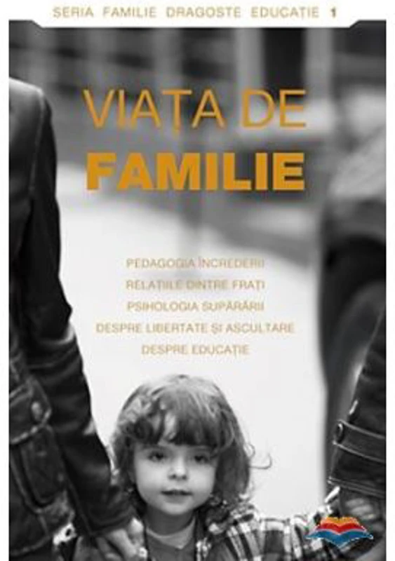 Viata de familie. Pedagogia increderii, relatiile intre frati, psihologia supararii, despre libertate si ascultare, despre educatie
