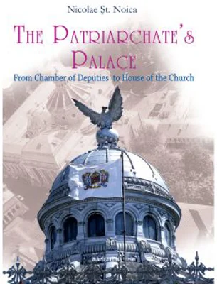 The Patriarchate’s Palace. From Chamber of Deputies to House of the Church - Nicolae Stefan Noica