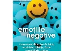 Emotiile negative. Cum sa ne eliberam de frica, anxietate, tristete, furie, agresivitate, rusine - Latifa Gallo