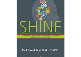 SHINE. Cum te ajuta neuropsihologia sa-i faci pe oameni sa dea tot ce e mai bun - Edward Hallowell