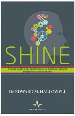 SHINE. Cum te ajuta neuropsihologia sa-i faci pe oameni sa dea tot ce e mai bun - Edward Hallowell