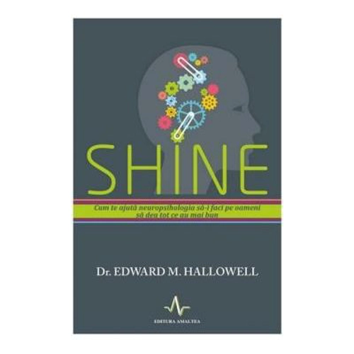 SHINE. Cum te ajuta neuropsihologia sa-i faci pe oameni sa dea tot ce e mai bun - Edward Hallowell