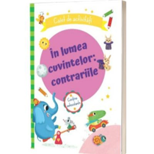 In lumea cuvintelor: contrariile. Caiet de activitati