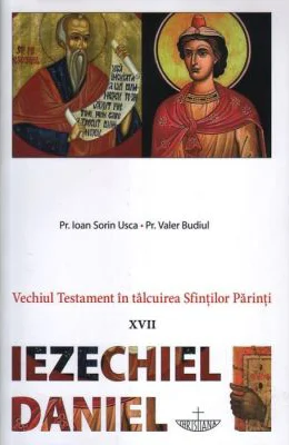 Vechiul Testament in talcuirea Sfintilor Parinti. 17 Iezechiel, Daniel - Pr. Ioan Sorin Usca