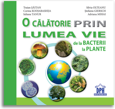O calatorie prin lumea vie de la bacterii la plante - Traian Saitan, Silvia Olteanu, Corina Gabriela Kodjabashija, Stefania Giersch, Iuliana Tanur, Ad