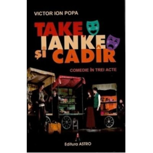 Take, Ianke si Cadir. Comedie in trei acte - Victor Ion Popa