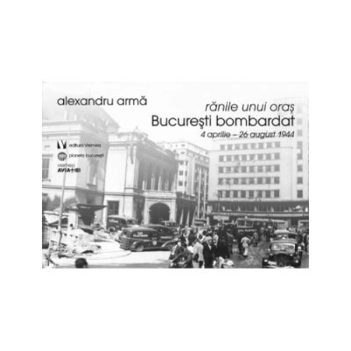 Ranile unui oras. Bucuresti bombardat. 4 aprilie-26 august 1944
