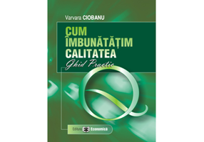 Cum imbunatatim calitatea. Ghid practic - Varvara Ciobanu