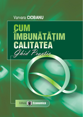 Cum imbunatatim calitatea. Ghid practic - Varvara Ciobanu