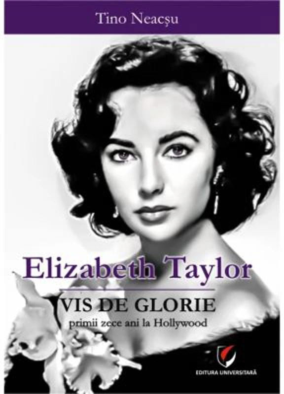 Elizabeth Taylor. Vis de glorie - Primii zece ani la Hollywood - Tino Neacsu