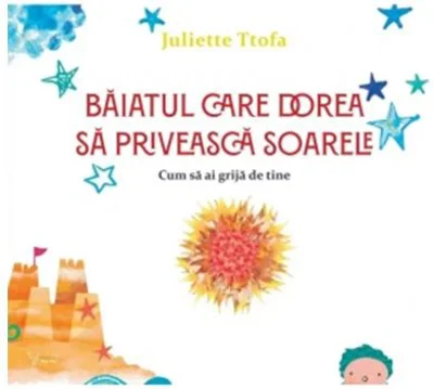 Baiatul care dorea sa priveasca soarele. Cum sa ai grija de tine - Juliette Ttofa