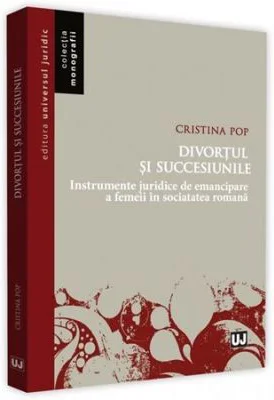 Divortul si succesiunile Instrumente juridice de emancipare a femeii in societatea romana - Cristina Pop