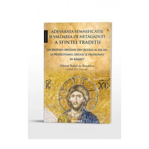 Adevarata semnificatie si valoarea de netagaduit a Sfintei Traditii. Un raspuns ortodox din secolul al 19-lea la prozelitismul catolic si protestant in Rasarit