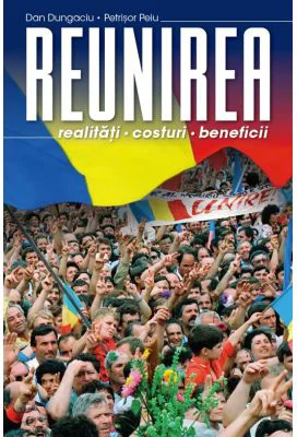 Reunirea. Realitati, costuri, beneficii - Dan Dungaciu, Petrisor Peiu