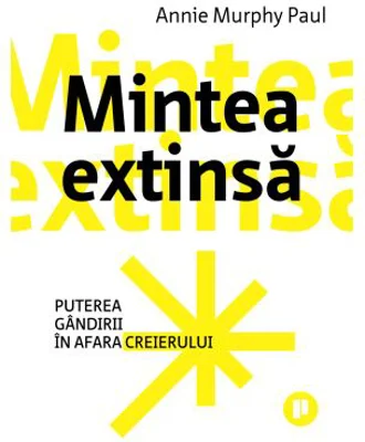 Mintea extinsa. Puterea gandirii in afara creierului - Annie Murphy Paul
