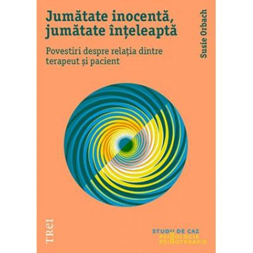 Jumatate inocenta, jumatate inteleapta. Povestiri despre relatia dintre terapeut si pacient - Susie Orbach