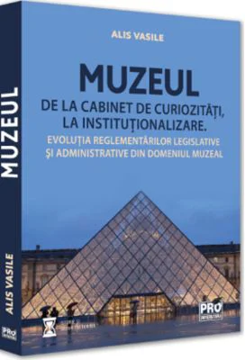 Muzeul - de la cabinet de curiozitati la institutionalizare - Vasile Alis