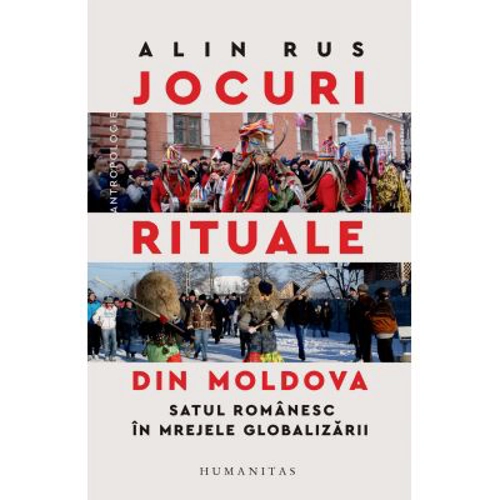 Jocuri rituale din Moldova. Satul romanesc in mrejele globalizarii - Alin Rus