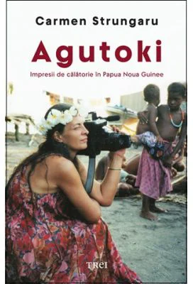 Agutoki. Impresii de calatorie in Papua Noua Guinee - Carmen Strungaru