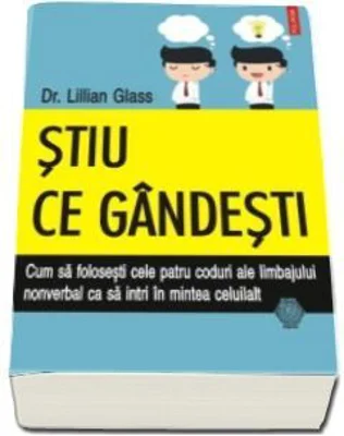 Stiu ce gandesti. Cum sa folosesti cele patru coduri ale limbajului nonverbal ca sa intri in mintea celuilalt - Dr. Lillian Glass