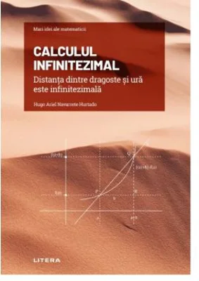 Volumul 10. Mari idei ale matematicii. Calculul infinitezimal. Distanta dintre dragoste si ura este infinitezimala - Hugo Ariel Navarrete Hurtado