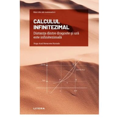 Volumul 10. Mari idei ale matematicii. Calculul infinitezimal. Distanta dintre dragoste si ura este infinitezimala - Hugo Ariel Navarrete Hurtado