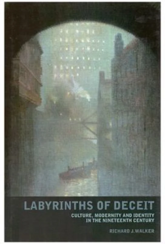 Labyrinths of Deceit. Culture, Modernity and Identity in the Nineteenth century - Richard J. Walker