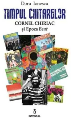 Timpul chitarelor. Cornel Chiriac si Epoca Beat - Doru Ionescu