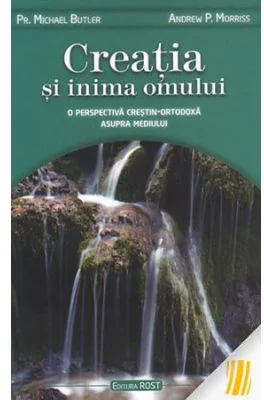 Creatia si inima omului. O perspectiva crestin-ortodoxa asupra mediului - Andrew P. Morriss, Michael Butler
