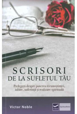 Scrisori de la sufletul tau - Prelegeri despre puterea recunostintei, iubire, suferinta si realizare spirituala (Victor Noble)