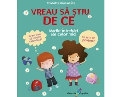 Vreau sa stiu de ce. Marile intrebari ale celor mici - Charlotte Grossetete
