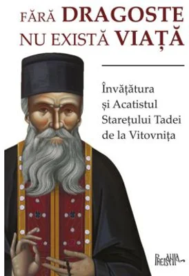 Fara dragoste nu exista viata. Invatatura si Acatistul Staretului Tadei de la Vitovnita