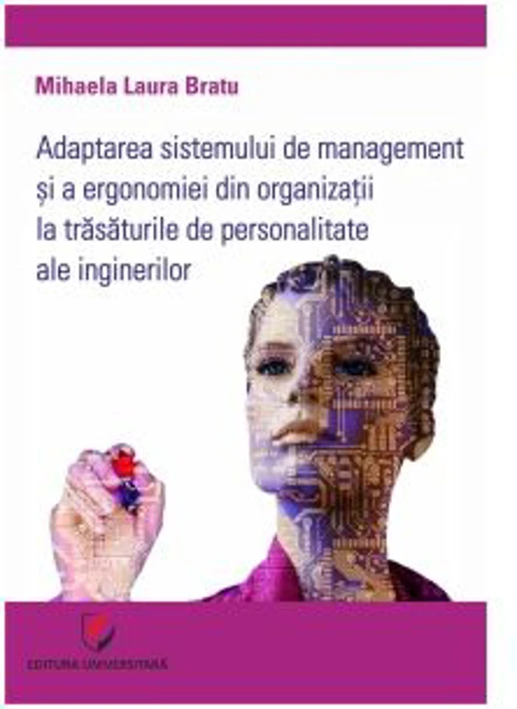 Adaptarea sistemului de management si a ergonomiei din organizatii la trasaturile de personalitate ale inginerilor - Mihaela Laura Bratu