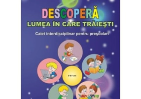 Descopera lumea in care traiesti. Caiet interdisciplinar pentru prescolari - Luminita Mihoc