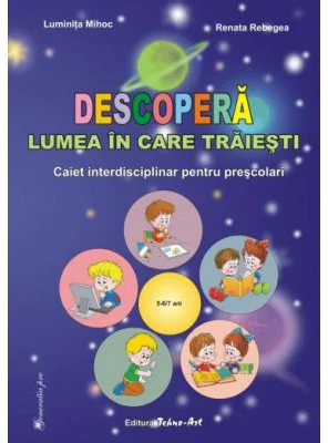 Descopera lumea in care traiesti. Caiet interdisciplinar pentru prescolari - Luminita Mihoc