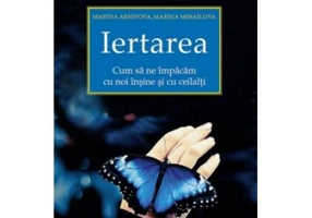 Iertarea. Cum sa ne impacam cu noi insine si cu ceilalti - Marina Mihailova, Marina Arhipova