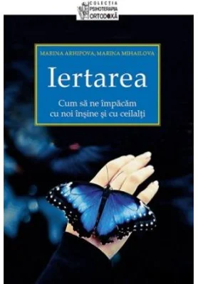 Iertarea. Cum sa ne impacam cu noi insine si cu ceilalti - Marina Mihailova, Marina Arhipova