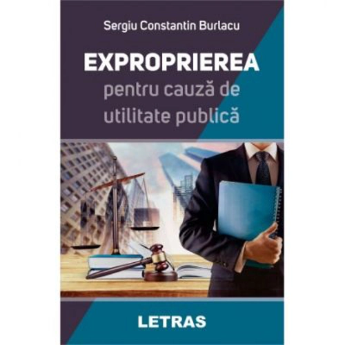Exproprierea pentru cauza de utilitate publica - Sergiu Constantin Burlacu