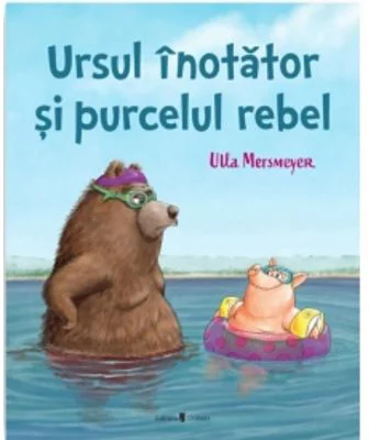 Ursul inotator si purcelul rebel - Ulla Mersmeyer