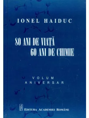 80 ani de viata, 60 ani de chimie. Volum aniversar Ionel Haiduc
