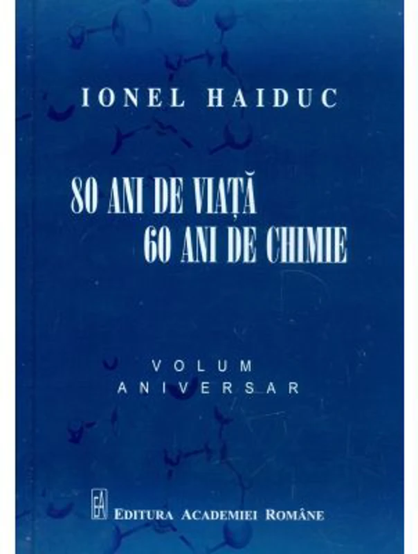 80 ani de viata, 60 ani de chimie. Volum aniversar Ionel Haiduc