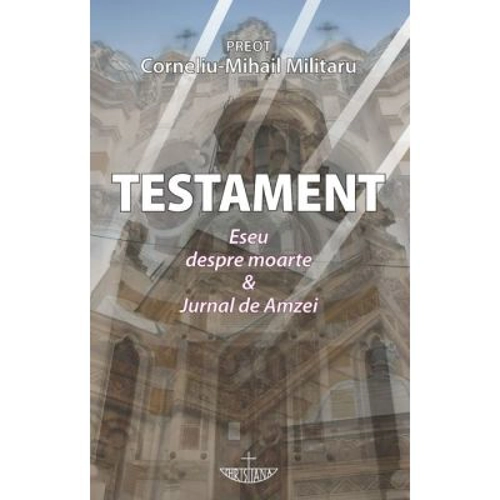 Testament. Eseu despre moarte & Jurnal de Amzei - Corneliu-Mihail Militaru
