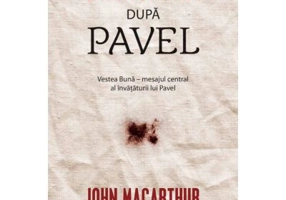 Evanghelia dupa Pavel. Vestea Buna, mesajul central al invataturii lui Pavel - John MacArthur