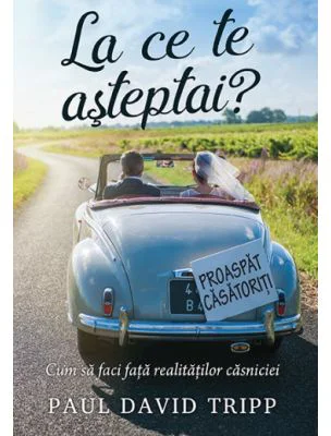 La ce te asteptai? Cum sa faci fata realitatilor casniciei - Paul David Tripp